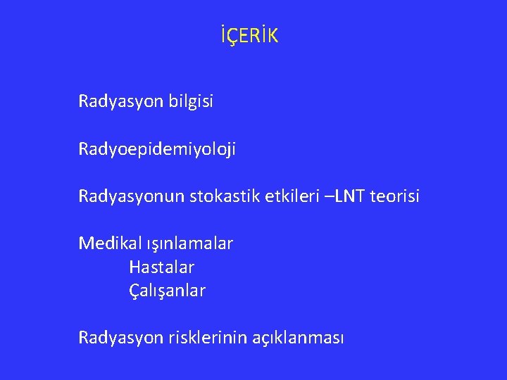 İÇERİK Radyasyon bilgisi Radyoepidemiyoloji Radyasyonun stokastik etkileri –LNT teorisi Medikal ışınlamalar Hastalar Çalışanlar Radyasyon