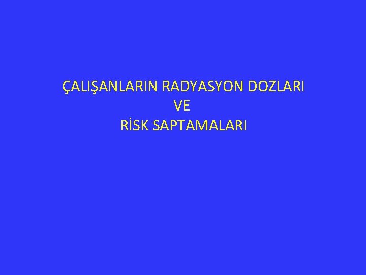 ÇALIŞANLARIN RADYASYON DOZLARI VE RİSK SAPTAMALARI 