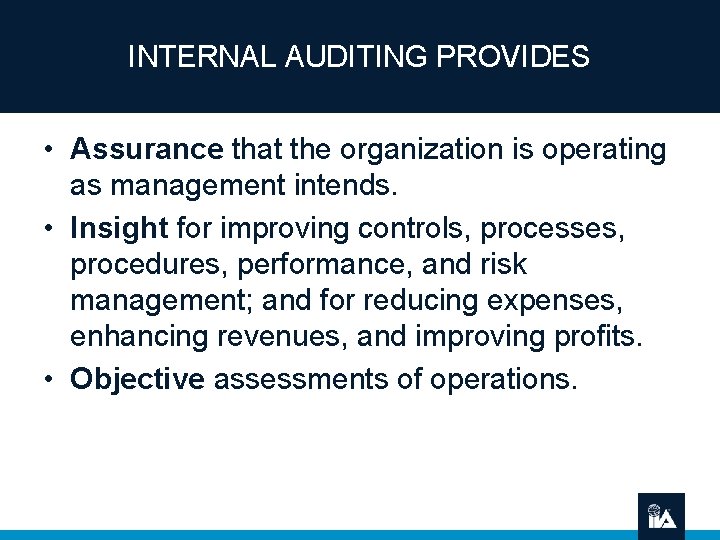 INTERNAL AUDITING PROVIDES • Assurance that the organization is operating as management intends. •