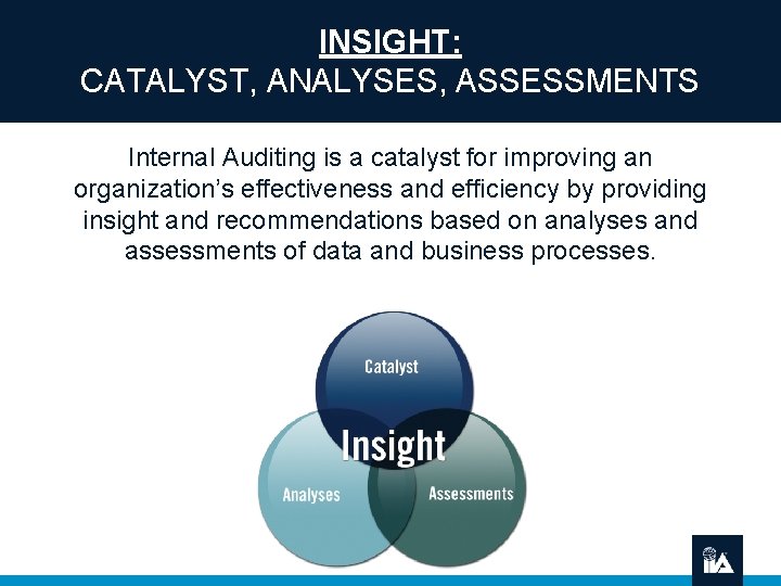 INSIGHT: CATALYST, ANALYSES, ASSESSMENTS Internal Auditing is a catalyst for improving an organization’s effectiveness