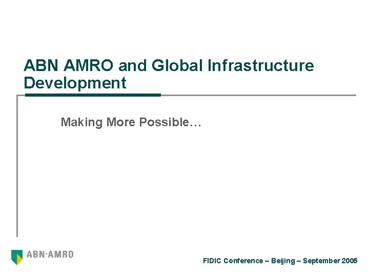 ABN AMRO and Global Infrastructure Development Making More Possible… FIDIC Conference – Beijing –