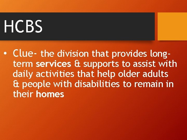 HCBS • Clue- the division that provides long- term services & supports to assist
