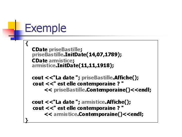 Exemple { CDate prise. Bastille; prise. Bastille. Init. Date(14, 07, 1789); CDate armistice; armistice.