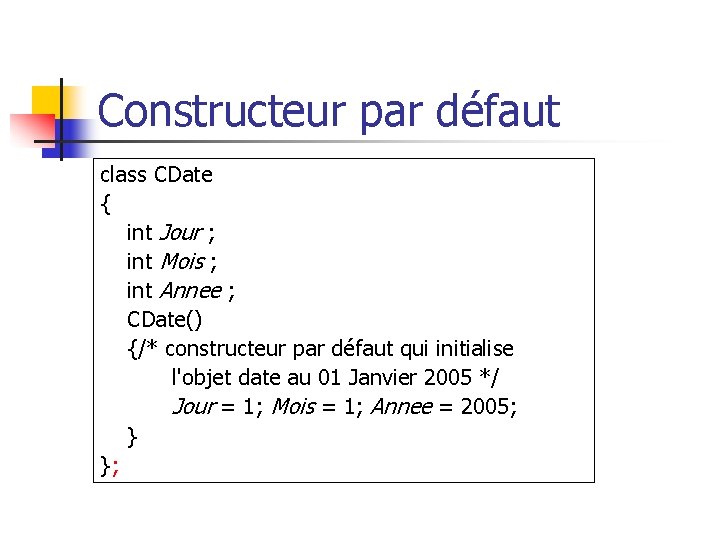 Constructeur par défaut class CDate { int Jour ; int Mois ; int Annee