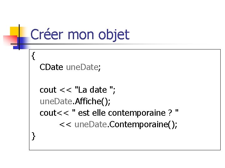 Créer mon objet { CDate une. Date; cout << "La date "; une. Date.