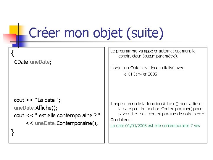 Créer mon objet (suite) { CDate une. Date; Le programme va appeler automatiquement le