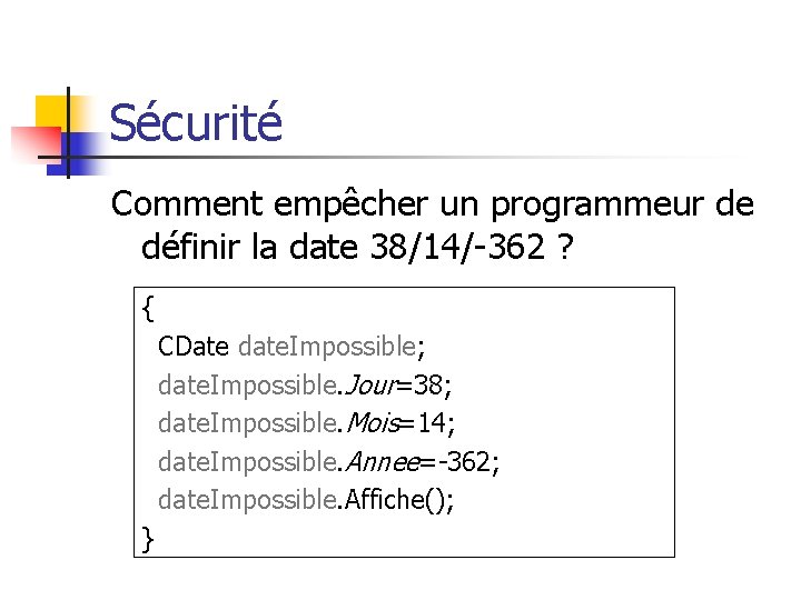 Sécurité Comment empêcher un programmeur de définir la date 38/14/-362 ? { CDate date.