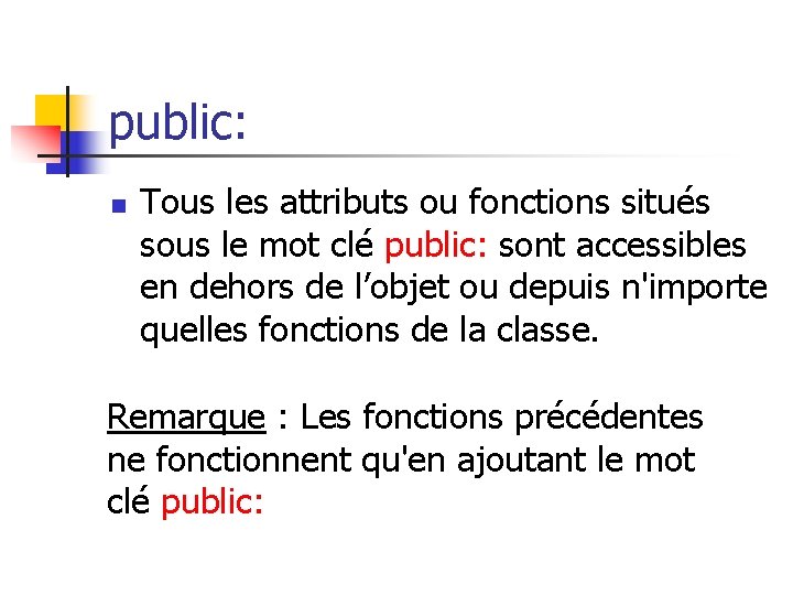 public: n Tous les attributs ou fonctions situés sous le mot clé public: sont