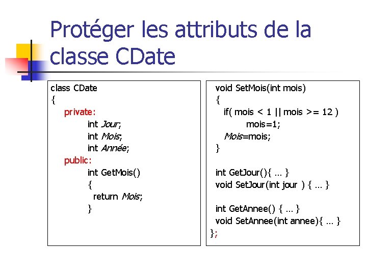 Protéger les attributs de la classe CDate class CDate { private: int Jour; int