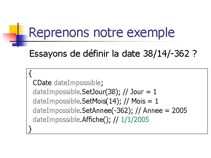 Reprenons notre exemple Essayons de définir la date 38/14/-362 ? { CDate date. Impossible;