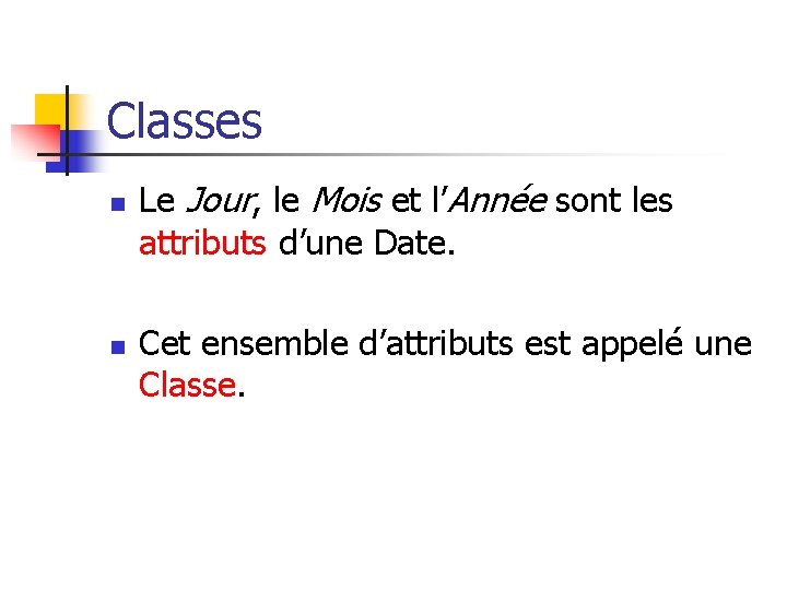 Classes n n Le Jour, le Mois et l’Année sont les attributs d’une Date.