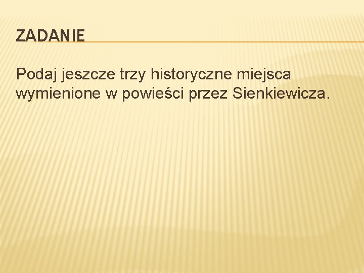 ZADANIE Podaj jeszcze trzy historyczne miejsca wymienione w powieści przez Sienkiewicza. 
