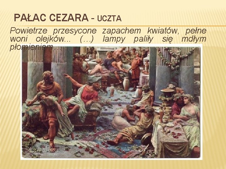 PAŁAC CEZARA - UCZTA Powietrze przesycone zapachem kwiatów, pełne woni olejków. . . (…)