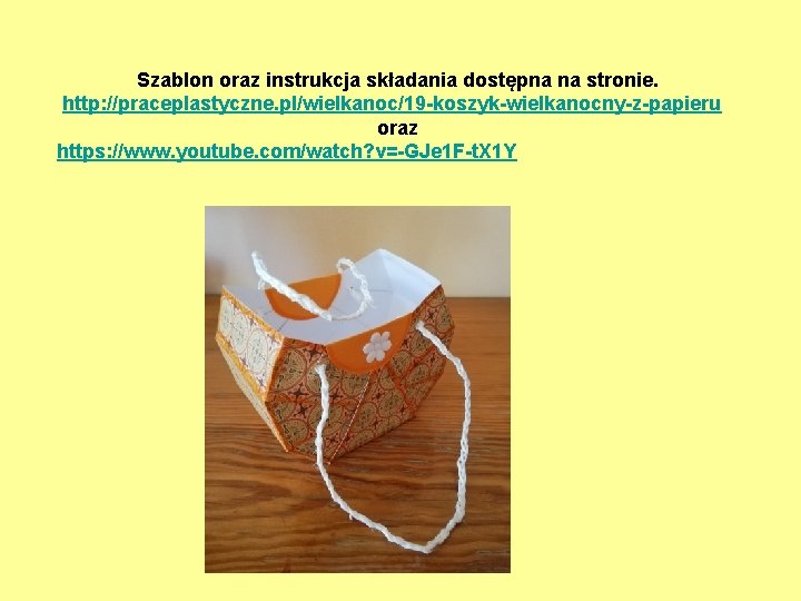 Szablon oraz instrukcja składania dostępna na stronie. http: //praceplastyczne. pl/wielkanoc/19 -koszyk-wielkanocny-z-papieru oraz https: //www.