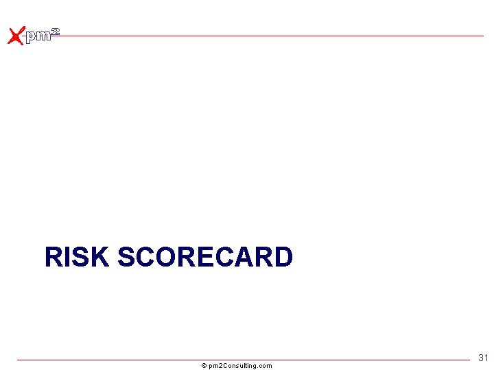 RISK SCORECARD © pm 2 Consulting. com 31 RISK SCORECARD © pm 2 Consulting. com 31