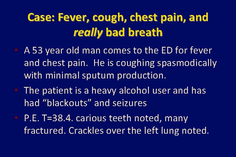 Case: Fever, cough, chest pain, and really bad breath • A 53 year old