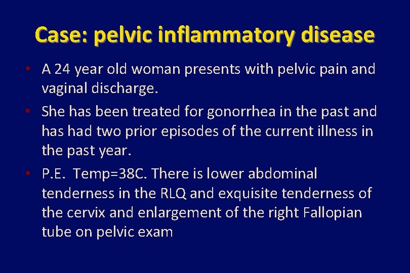 Case: pelvic inflammatory disease • A 24 year old woman presents with pelvic pain