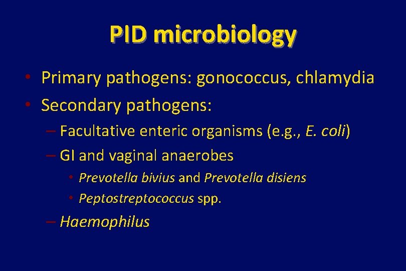 PID microbiology • Primary pathogens: gonococcus, chlamydia • Secondary pathogens: – Facultative enteric organisms
