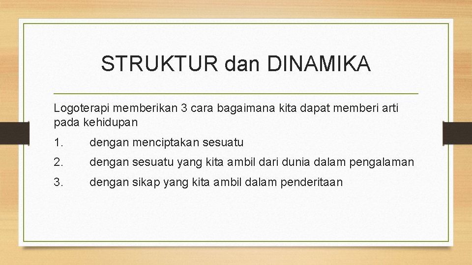 STRUKTUR dan DINAMIKA Logoterapi memberikan 3 cara bagaimana kita dapat memberi arti pada kehidupan