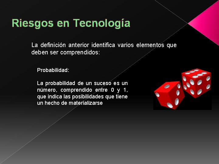 Riesgos en Tecnología La definición anterior identifica varios elementos que deben ser comprendidos: Probabilidad: