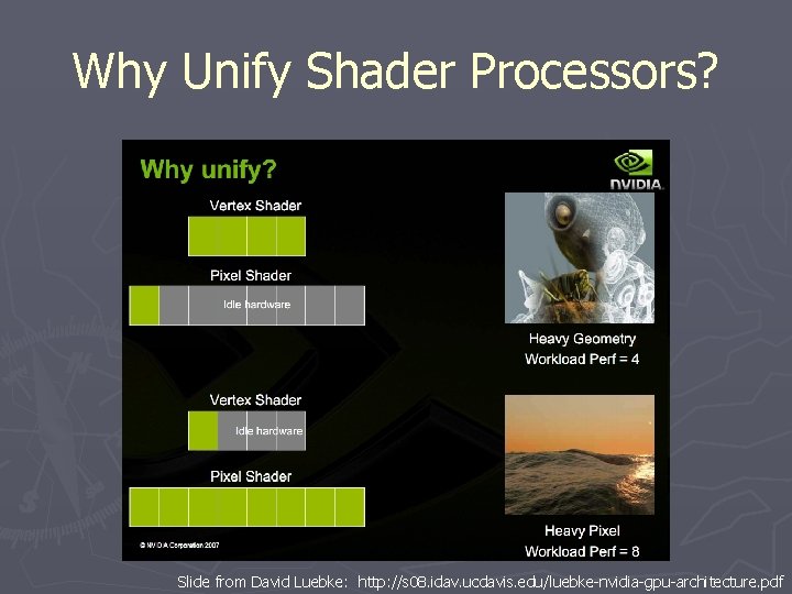 Why Unify Shader Processors? Slide from David Luebke: http: //s 08. idav. ucdavis. edu/luebke-nvidia-gpu-architecture. Why Unify Shader Processors? Slide from David Luebke: http: //s 08. idav. ucdavis. edu/luebke-nvidia-gpu-architecture.