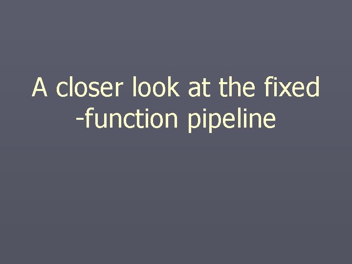 A closer look at the fixed -function pipeline A closer look at the fixed -function pipeline
