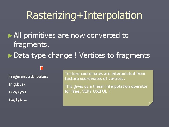 Rasterizing+Interpolation ► All primitives are now converted to fragments. ► Data type change ! Rasterizing+Interpolation ► All primitives are now converted to fragments. ► Data type change !