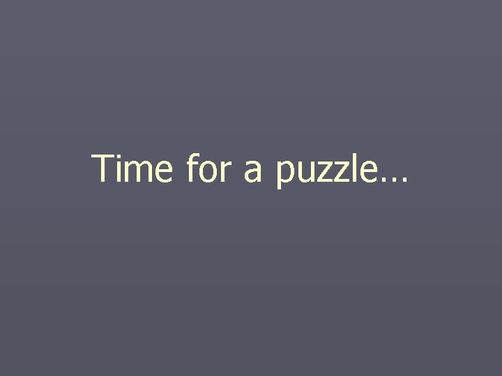 Time for a puzzle… Time for a puzzle…