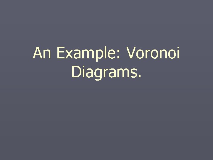 An Example: Voronoi Diagrams. An Example: Voronoi Diagrams.