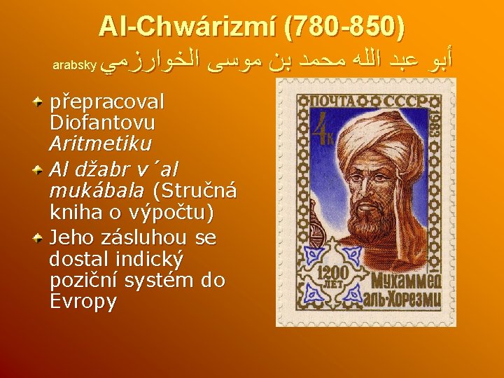 Al-Chwárizmí (780 -850) arabsky ﺃﺒﻮ ﻋﺒﺪ ﺍﻟﻠﻪ ﻣﺤﻤﺪ ﺑﻦ ﻣﻮﺳﻰ ﺍﻟﺨﻮﺍﺭﺯﻣﻲ přepracoval Diofantovu Aritmetiku