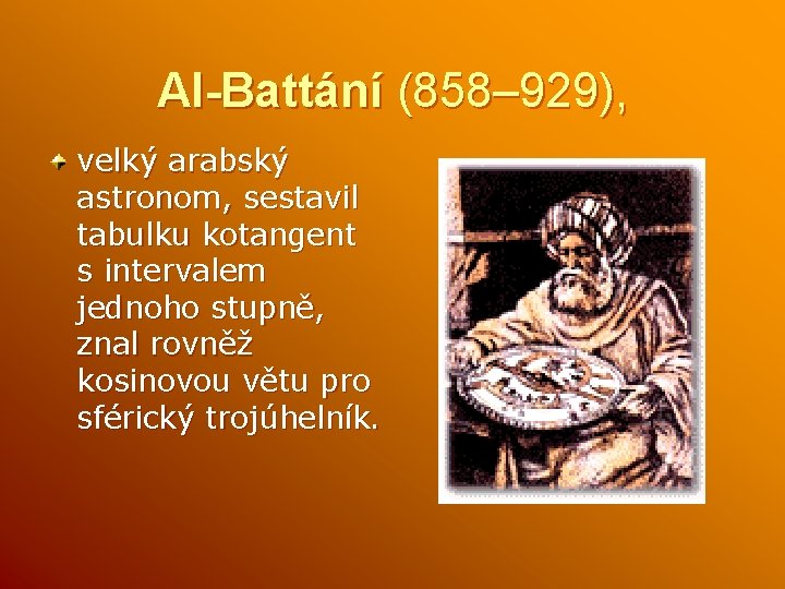 Al-Battání (858– 929), velký arabský astronom, sestavil tabulku kotangent s intervalem jednoho stupně, znal