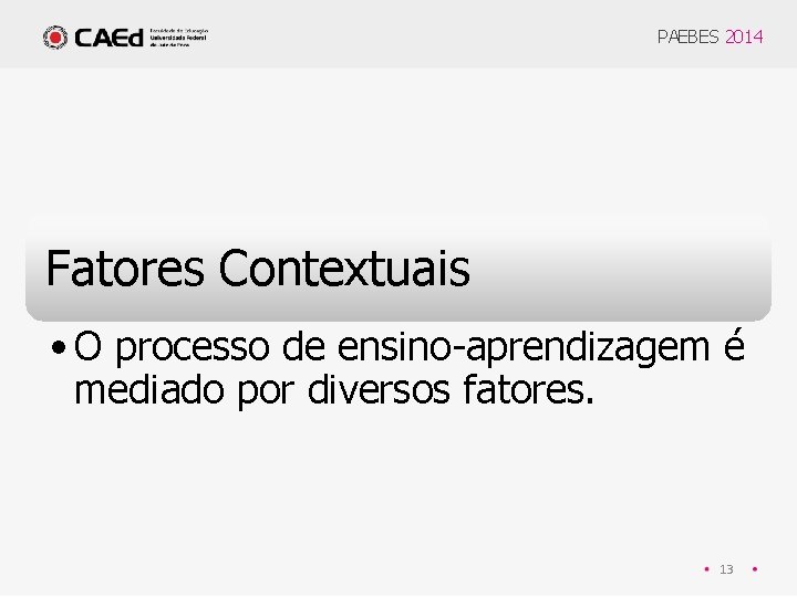 PAEBES 2014 Fatores Contextuais • O processo de ensino-aprendizagem é mediado por diversos fatores.