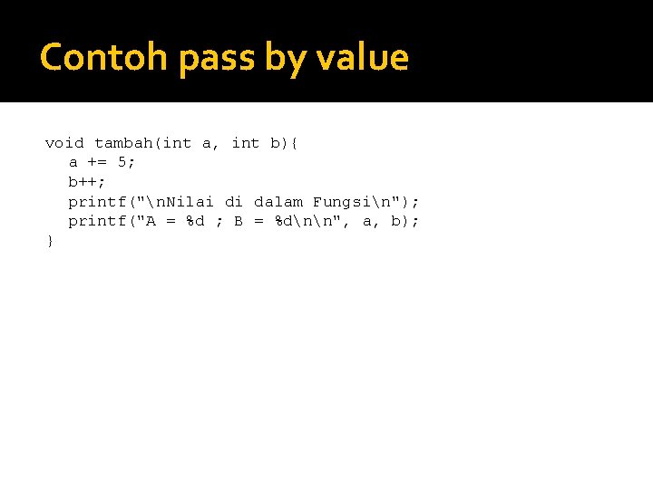 Contoh pass by value void tambah(int a, int b){ a += 5; b++; printf("n.