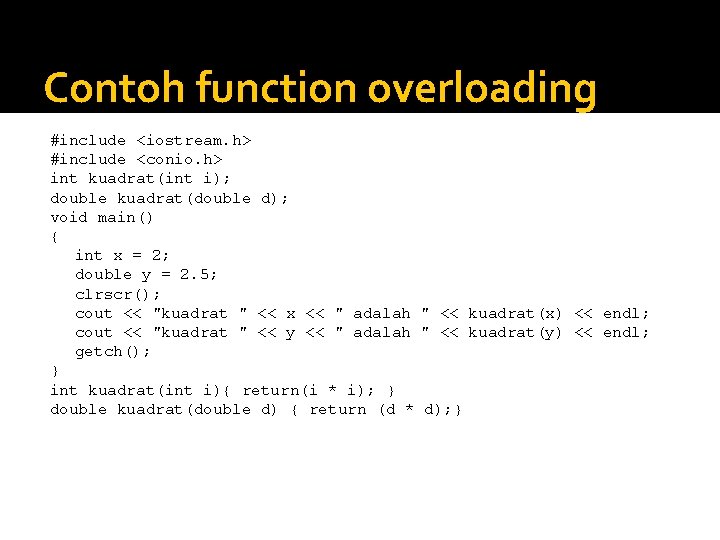 Contoh function overloading #include <iostream. h> #include <conio. h> int kuadrat(int i); double kuadrat(double