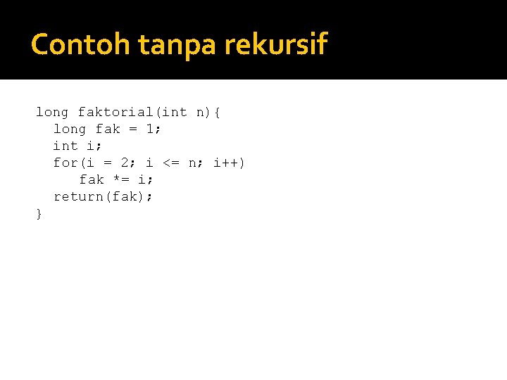 Contoh tanpa rekursif long faktorial(int n){ long fak = 1; int i; for(i =