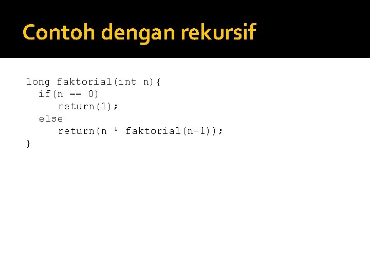 Contoh dengan rekursif long faktorial(int n){ if(n == 0) return(1); else return(n * faktorial(n-1));