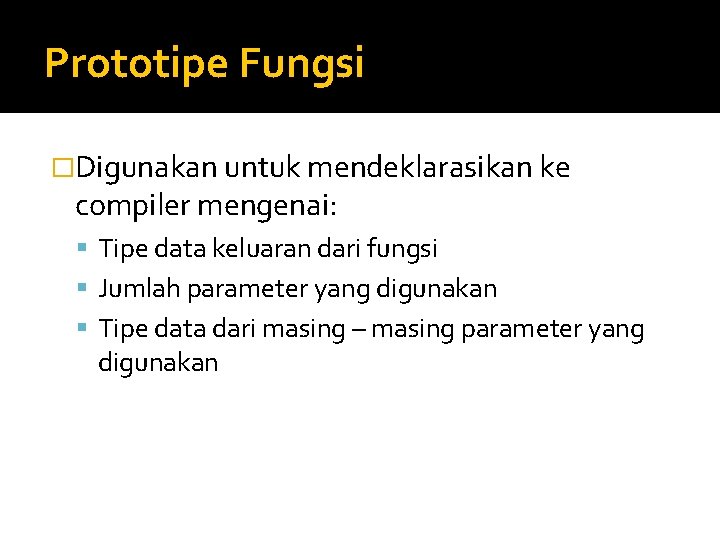 Prototipe Fungsi �Digunakan untuk mendeklarasikan ke compiler mengenai: Tipe data keluaran dari fungsi Jumlah