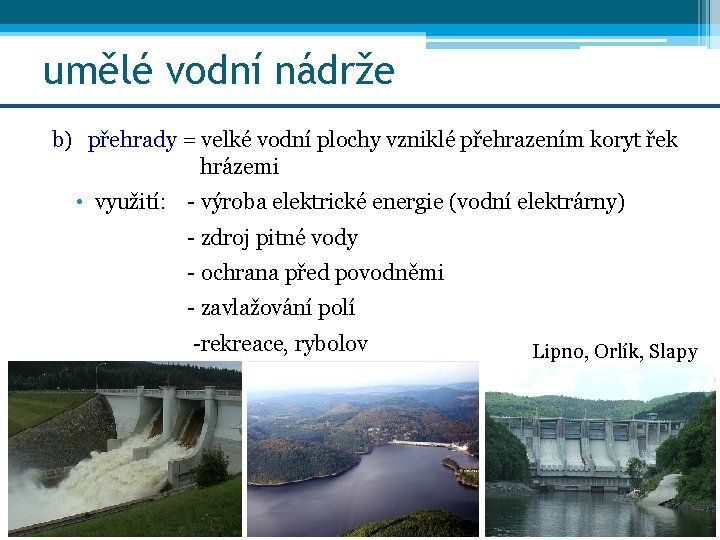 umělé vodní nádrže b) přehrady = velké vodní plochy vzniklé přehrazením koryt řek hrázemi