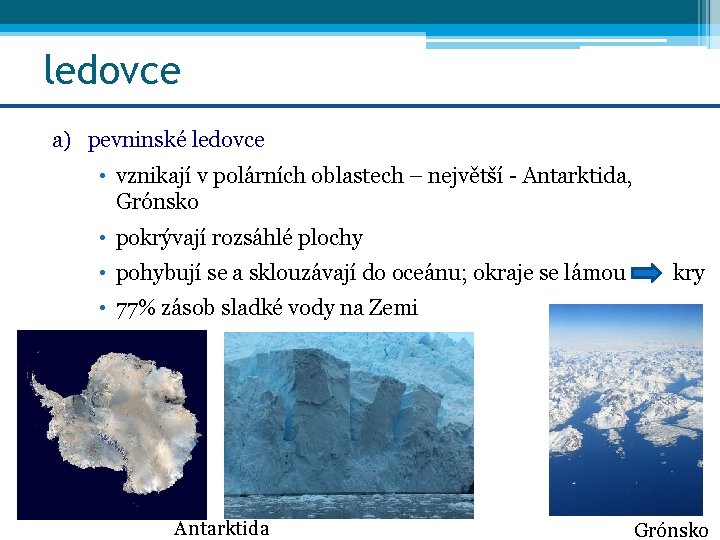 ledovce a) pevninské ledovce • vznikají v polárních oblastech – největší - Antarktida, Grónsko