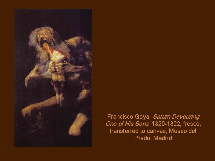 Francisco Goya, Saturn Devouring One of His Sons, 1820 -1822, fresco, transferred to canvas,