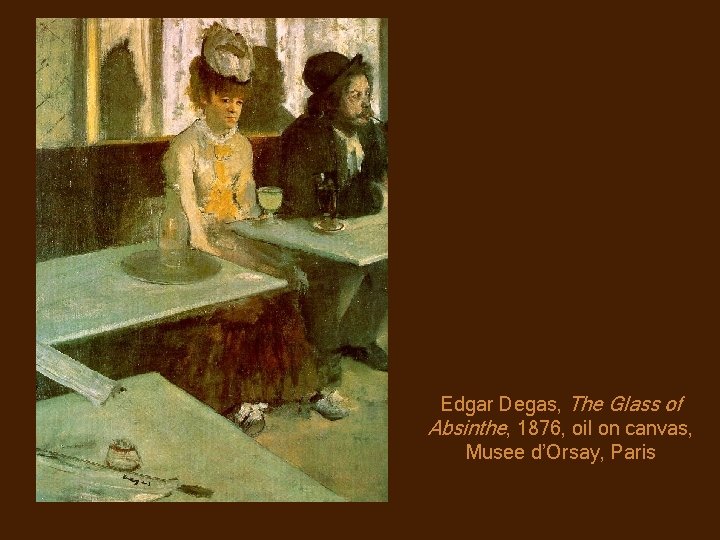 Edgar Degas, The Glass of Absinthe, 1876, oil on canvas, Musee d’Orsay, Paris 