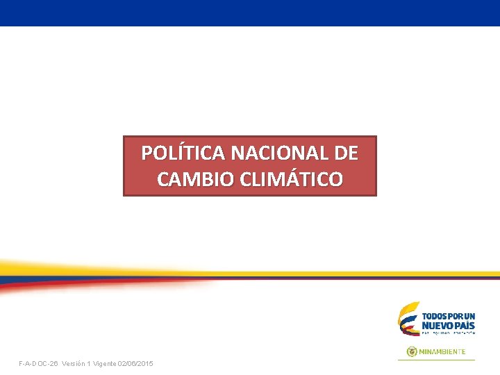 POLÍTICA NACIONAL DE CAMBIO CLIMÁTICO F-A-DOC-26 Versión 1 Vigente 02/06/2015 