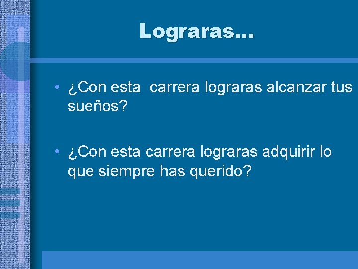 Lograras… • ¿Con esta carrera lograras alcanzar tus sueños? • ¿Con esta carrera lograras