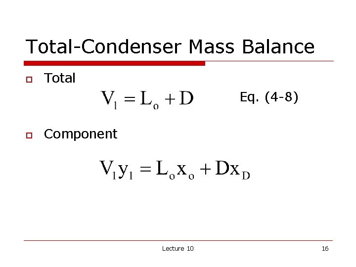 Total-Condenser Mass Balance o Total Eq. (4 -8) o Component Lecture 10 16 