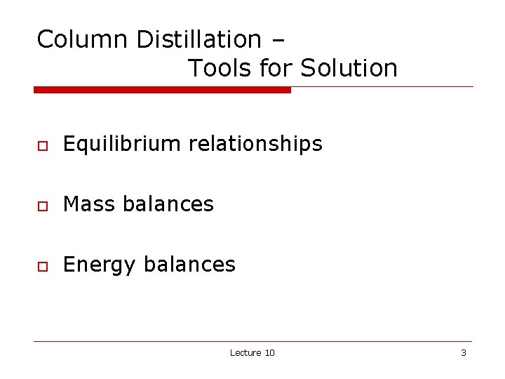 Column Distillation – Tools for Solution o Equilibrium relationships o Mass balances o Energy