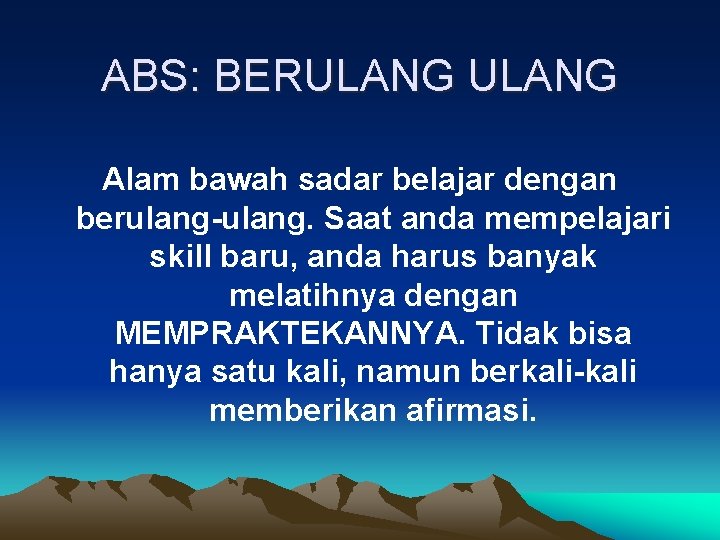 ABS: BERULANG Alam bawah sadar belajar dengan berulang-ulang. Saat anda mempelajari skill baru, anda