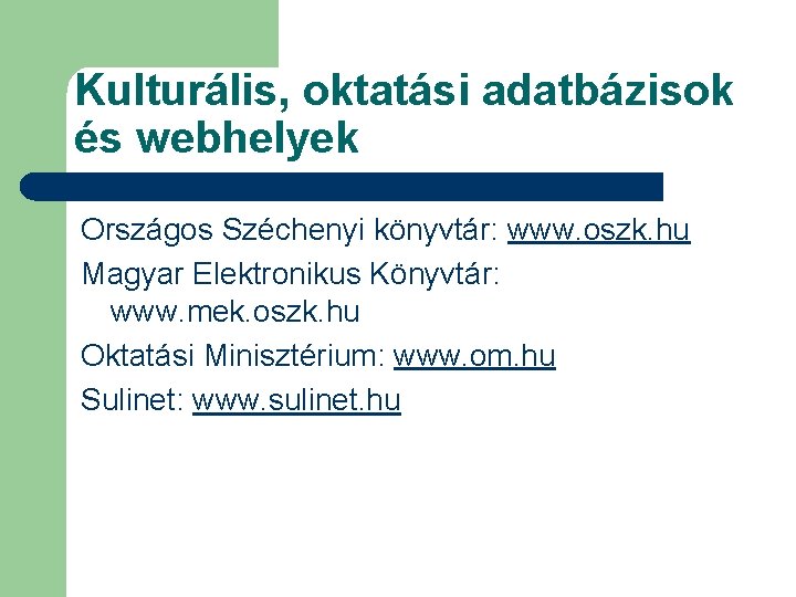 Kulturális, oktatási adatbázisok és webhelyek Országos Széchenyi könyvtár: www. oszk. hu Magyar Elektronikus Könyvtár: