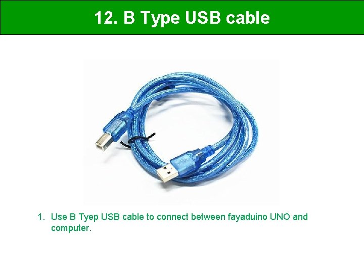 12. B Type USB cable 1. Use B Tyep USB cable to connect between