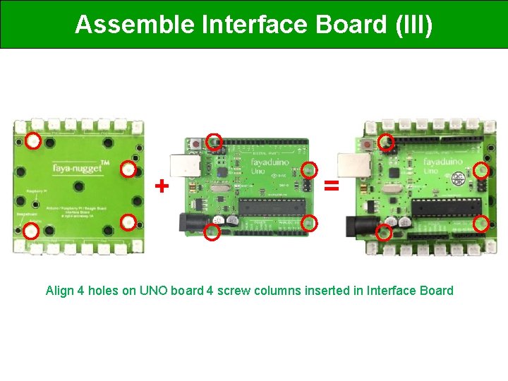 Assemble Interface Board (III) + = Align 4 holes on UNO board 4 screw
