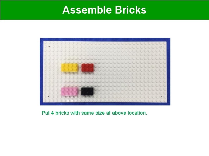 Assemble Bricks Put 4 bricks with same size at above location. 